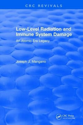 Low-Level Radiation and Immune System Damage: An Atomic Era Legacy by Mangano, Joseph J.
