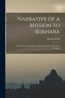 Narrative of a Mission to Bokhara: In the Years 1843-1845, to Ascertain the Fate of Colonel Stoddart by Wolff, Joseph