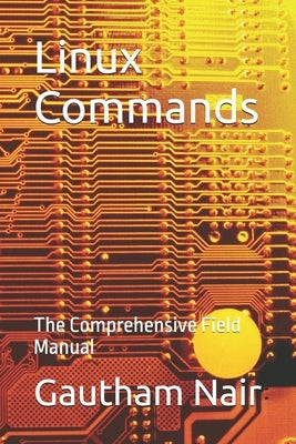 Linux Commands: The Comprehensive Field Manual by Nair, Gautham