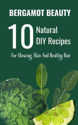 Bergamot Beauty 10 Natural DIY Recipes For Glowing Skin And Healthy Hair by Avraham, Rebekah
