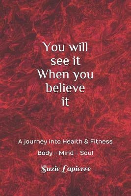 You Will See It When You Believe It: Mind Body and Soul by Lapierre, Suzie