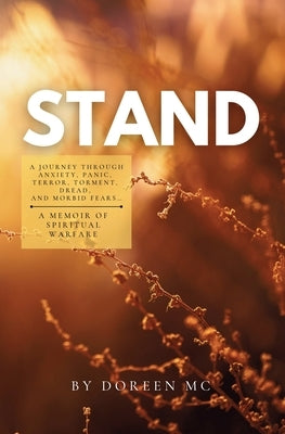 Stand: A Journey Through Anxiety, Panic, Terror, Torment, Dread, and Morbid Fears...A Memoir of Spiritual Warfare by M. C., Doreen