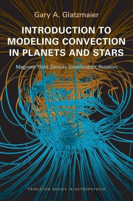 Introduction to Modeling Convection in Planets and Stars: Magnetic Field, Density Stratification, Rotation by Glatzmaier, Gary A.