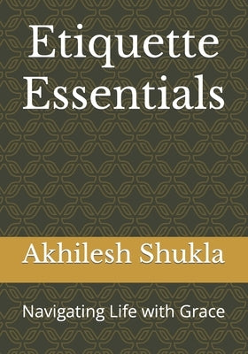 Etiquette Essentials: Navigating Life with Grace by Shukla Lucky, Akhilesh