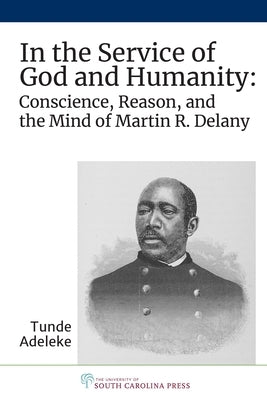 In the Service of God and Humanity: Conscience, Reason, and the Mind of Martin R. Delany by Adeleke, Tunde