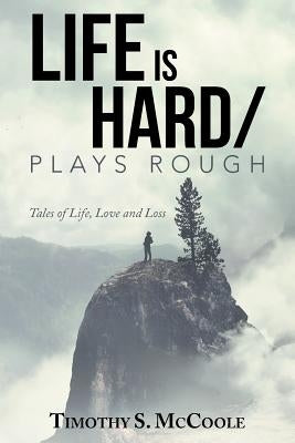 Life Is Hard/Plays Rough: Tales of Life, Love and Loss by McCoole, Timothy S.