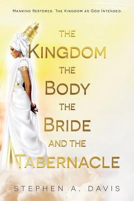 The Kingdom, The Body, The Bride and The Tabernacle by Davis, Stephen a.