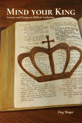 Mind Your King: Lessons and Essays on Biblical Authority by Moyer, Doy