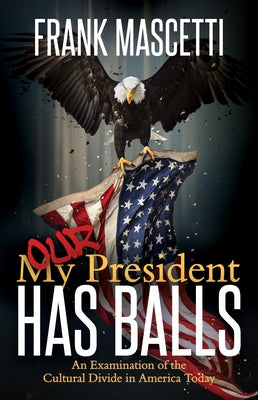 My (Our) President Has Balls!: An Examination of the Cultural Divide in America Today by Mascetti, Frank