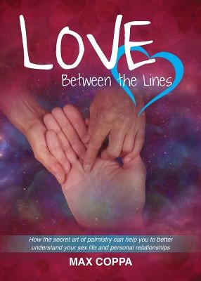 Love Between the Lines: How the secret art of palmistry can help you to better understand your sex life and personal relationships by Coppa, Max