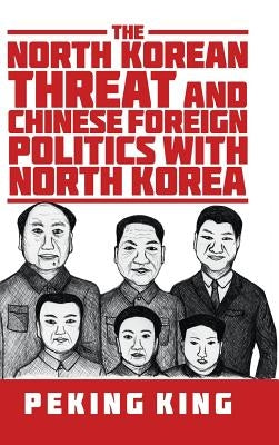 The North Korean Threat and Chinese Foreign Politics with North Korea by King, Peking