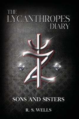 The Lycanthropes Diary: Volume I: Sons and Sisters by S. Wells, R.