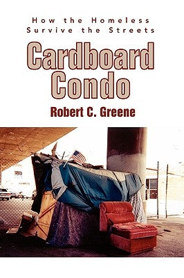 Cardboard Condo: How the Homeless Survive the Streets by Greene, Robert C.