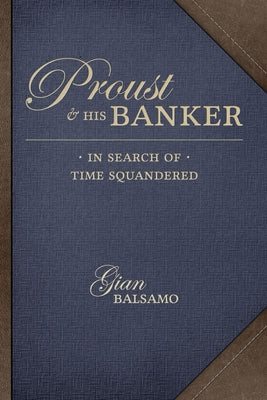 Proust and His Banker: In Search of Time Squandered by Balsamo, Gian