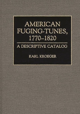 American Fuging-Tunes, 1770-1820: A Descriptive Catalog by Kroeger, Karl