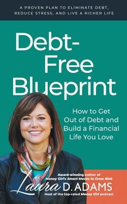 Debt-Free Blueprint: How to Get Out of Debt and Build a Financial Life You Love by Adams, Laura D.