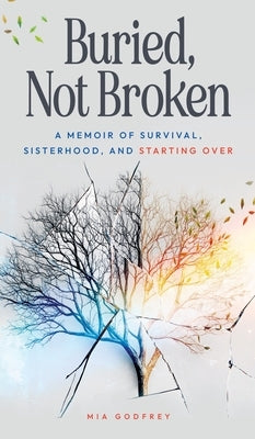 Buried, Not Broken: A Memoir of Survival, Sisterhood, and Starting Over by Godfrey, Mia