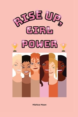 Rise Up, Girl Power: Embracing Greatness by Moon, Mishica