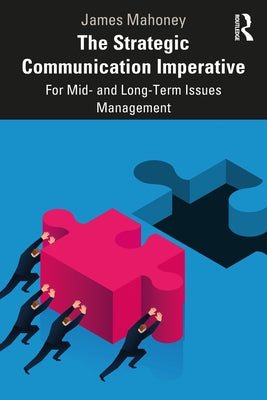 The Strategic Communication Imperative: For Mid- And Long-Term Issues Management by Mahoney, James