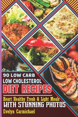 90 Low Carb Low Cholesterol Diet Recipes: Heart Healthy Fresh & Light Meals with Stunning Photos by Carmichael, Evelyn