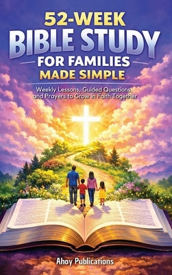 52-Week Bible Study for Families Made Simple: Weekly Lessons, Guided Questions, and Prayers to Grow in Faith Together by Publications, Ahoy