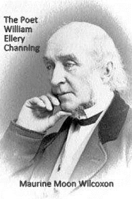 The Poet William Ellery Channing by Wilcoxon, Maurine Moon