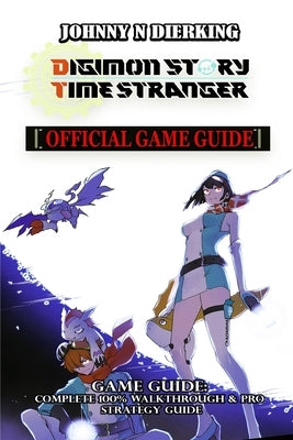 Digimon Story Time Stranger Game Guide: Complete 100% walkthrough & Pro strategy guide by Johnny N Dierking