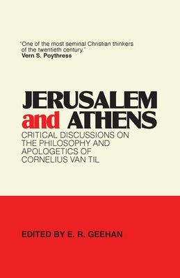 Jerusalem and Athens: Critical Discussions on the Philosophy and Apologetics of Cornelius Van Til by Geehan, E. R.