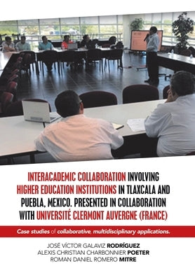 Interacademic Collaboration Involving Higher Education Institutions in Tlaxcala and Puebla, Mexico. Presented in Collaboration with Université Clermon by Rodríguez, José Víctor Galaviz