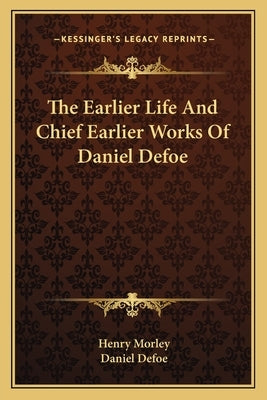 The Earlier Life And Chief Earlier Works Of Daniel Defoe by Morley, Henry
