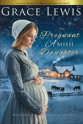 The Pregnant Amish Daughter: An Amish Christmas Romance of Mercy by Lewis, Grace
