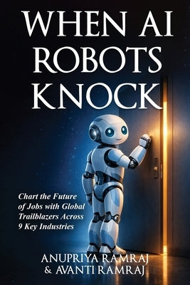 When AI Robots Knock: Chart the Future of Jobs with Global Trailblazers Across 9 Key Industries by Ramraj, Anupriya
