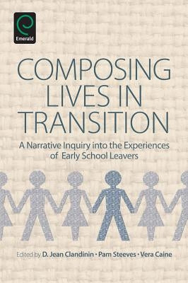 Composing Lives in Transition: A Narrative Inquiry Into the Experiences of Early School Leavers by Clandinin, D. Jean