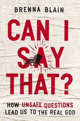 Can I Say That?: How Unsafe Questions Lead Us to the Real God by Blain, Brenna