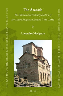 The Asanids: The Political and Military History of the Second Bulgarian Empire (1185-1280) by Madgearu