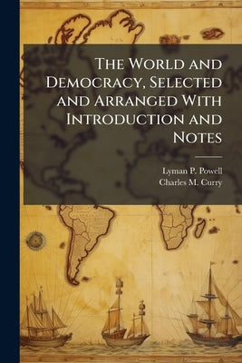 The World and Democracy, Selected and Arranged With Introduction and Notes by Powell, Lyman P. B. 1866