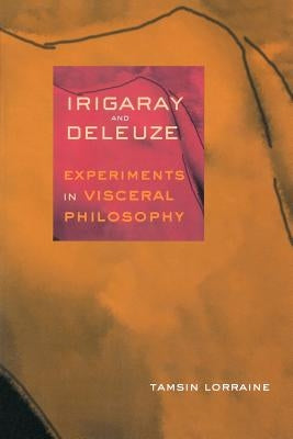 Irigaray & Deleuze: Experiments in Visceral Philosophy by Lorraine, Tamsin