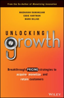 Unlocking Growth: Breakthrough Pricing Strategies to Acquire, Monetize, and Retain Customers by Ramanujam, Madhavan