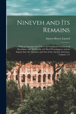 Nineveh and Its Remains: With an Account of a Visit to the Chaldæan Christians of Kurdistan, and the Yezidis, Or Devil Worshippers; and an Inqu by Layard, Austen Henry