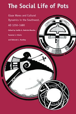 The Social Life of Pots: Glaze Wares and Cultural Dynamics in the Southwest, AD 1250-1680 by Habicht-Mauche, Judith a.