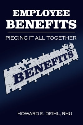 Employee Benefits - Piecing it all together by Deihl Rhu, Howard E.