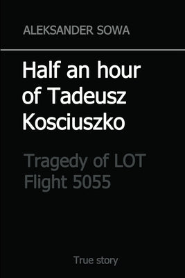 Half an hour of Tadeusz Kosciuszko: Tragedy of LOT Flight 5055 by Sowa, Aleksander