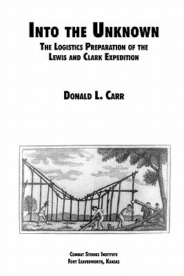Into the Unknown: The Logistics Preparation of the Lewis and Clark Expedition by Carr, Donald L.