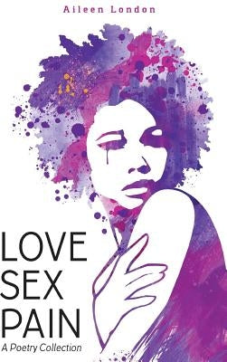 Love Sex Pain: A Poetry Collection by London, Aileen