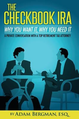 The Checkbook IRA - Why You Want It, Why You Need It: A private conversation with a top retirement tax attorney by Bergman, Esq Adam