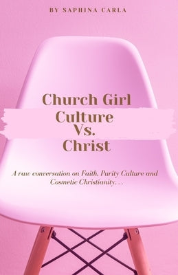 Church Girl Culture Vs. Christ: A Raw Conversation on Faith, Purity Culture, and Cosmetic Christianity... by Carla, Saphina