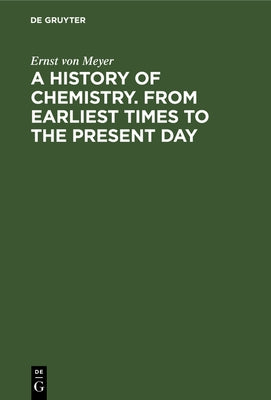 A History of Chemistry. from Earliest Times to the Present Day: Being Also an Introduction to the Study of the Science by Meyer, Ernst Von