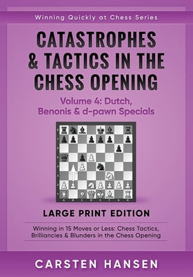 Catastrophes & Tactics in the Chess Opening - Volume 4: Dutch, Benonis & d-pawn Specials - Large Print Edition: Winning in 15 Moves or Less: Chess Tac by Hansen, Carsten