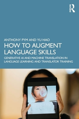 How to Augment Language Skills: Generative AI and Machine Translation in Language Learning and Translator Training by Pym, Anthony