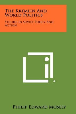 The Kremlin and World Politics: Studies in Soviet Policy and Action by Mosely, Philip Edward